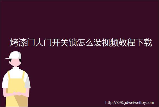 烤漆门大门开关锁怎么装视频教程下载